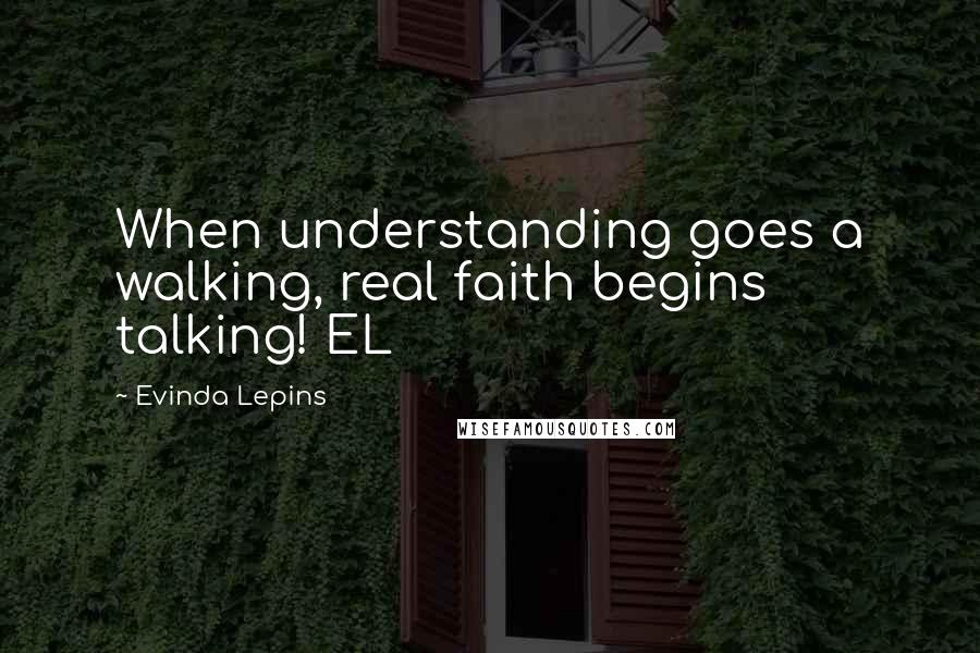Evinda Lepins Quotes: When understanding goes a walking, real faith begins talking! EL