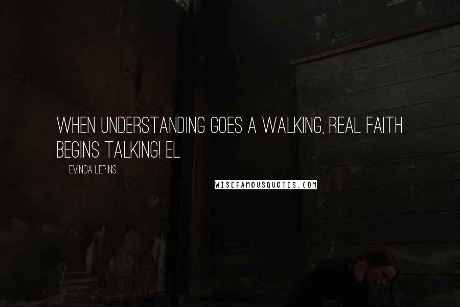 Evinda Lepins Quotes: When understanding goes a walking, real faith begins talking! EL