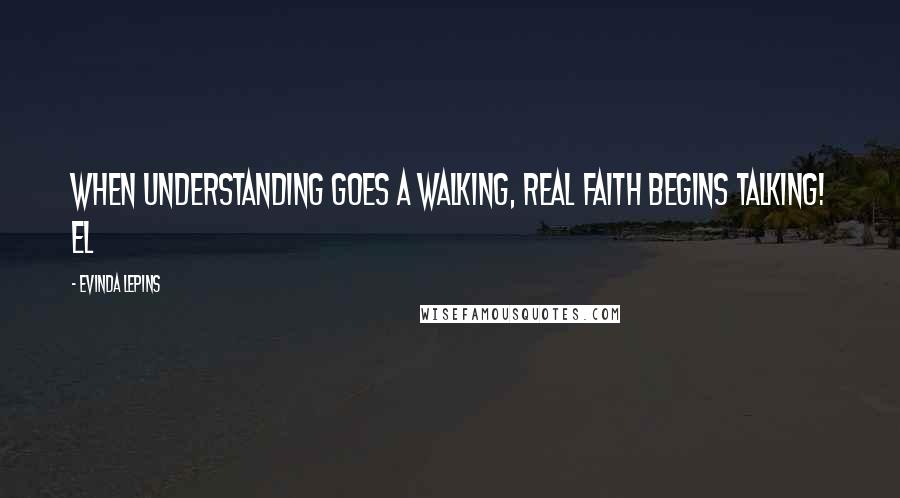 Evinda Lepins Quotes: When understanding goes a walking, real faith begins talking! EL