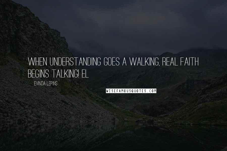 Evinda Lepins Quotes: When understanding goes a walking, real faith begins talking! EL