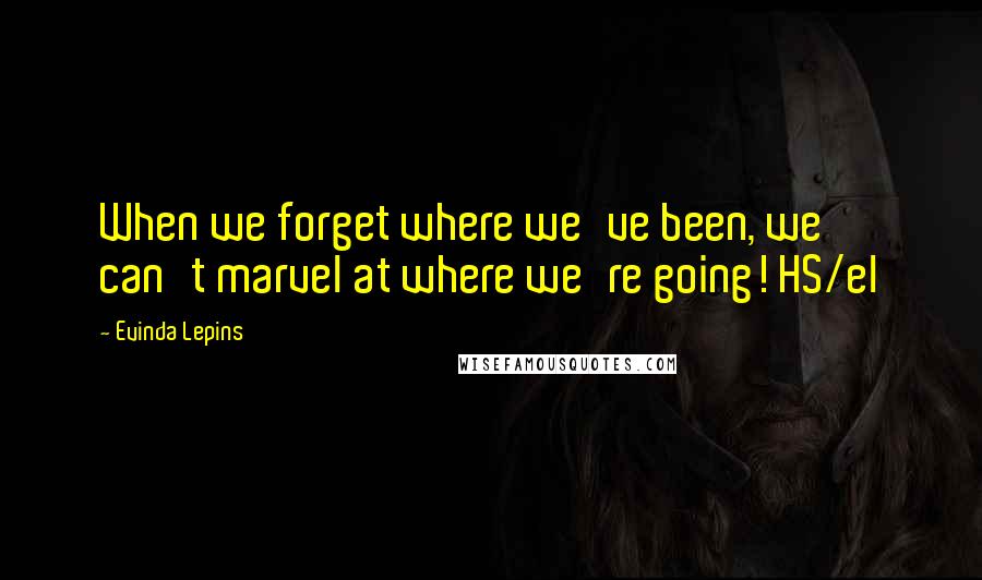 Evinda Lepins Quotes: When we forget where we've been, we can't marvel at where we're going! HS/el