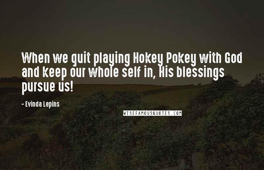 Evinda Lepins Quotes: When we quit playing Hokey Pokey with God and keep our whole self in, His blessings pursue us!