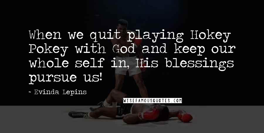 Evinda Lepins Quotes: When we quit playing Hokey Pokey with God and keep our whole self in, His blessings pursue us!