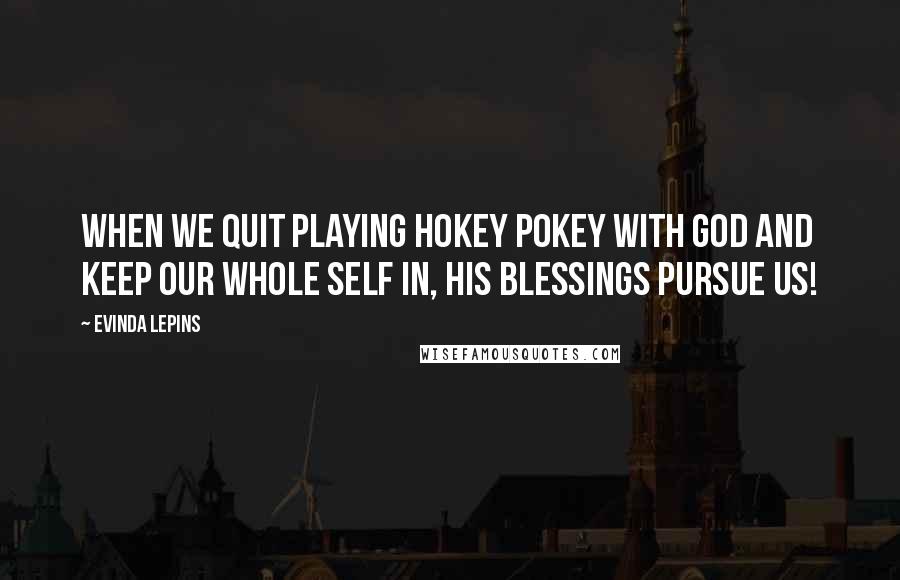 Evinda Lepins Quotes: When we quit playing Hokey Pokey with God and keep our whole self in, His blessings pursue us!