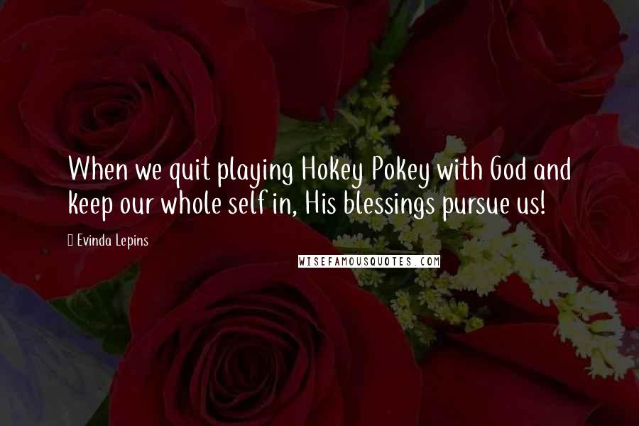 Evinda Lepins Quotes: When we quit playing Hokey Pokey with God and keep our whole self in, His blessings pursue us!