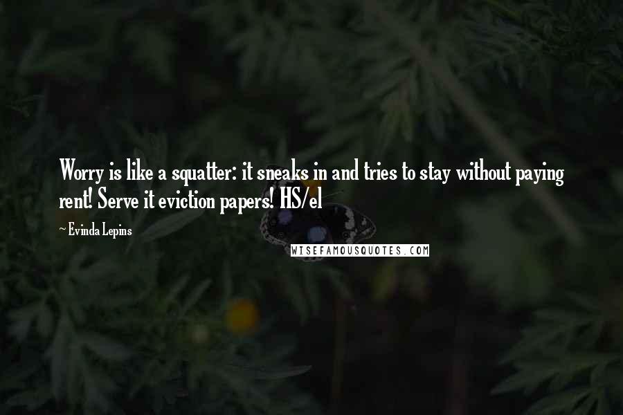 Evinda Lepins Quotes: Worry is like a squatter: it sneaks in and tries to stay without paying rent! Serve it eviction papers! HS/el