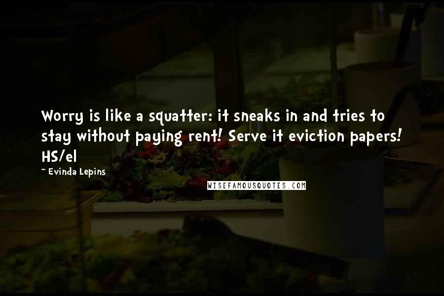Evinda Lepins Quotes: Worry is like a squatter: it sneaks in and tries to stay without paying rent! Serve it eviction papers! HS/el