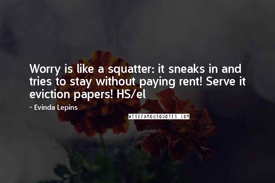 Evinda Lepins Quotes: Worry is like a squatter: it sneaks in and tries to stay without paying rent! Serve it eviction papers! HS/el