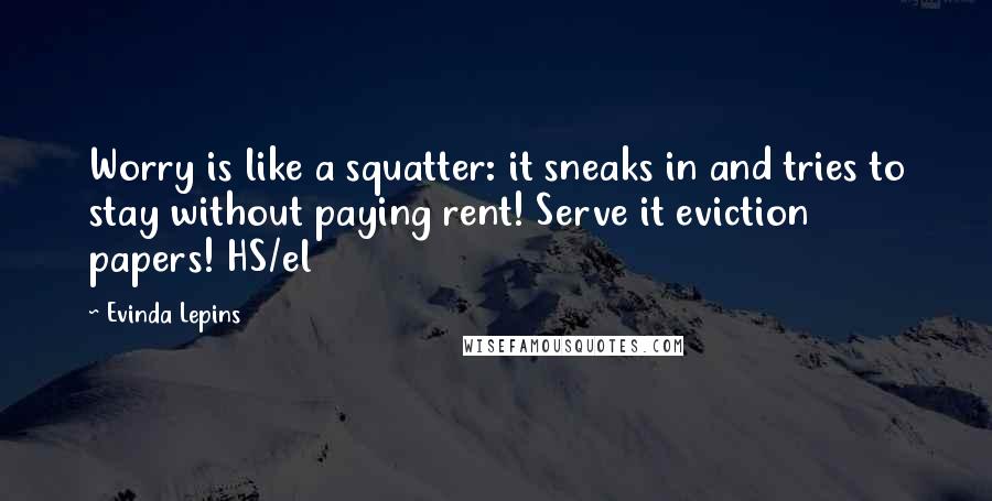 Evinda Lepins Quotes: Worry is like a squatter: it sneaks in and tries to stay without paying rent! Serve it eviction papers! HS/el