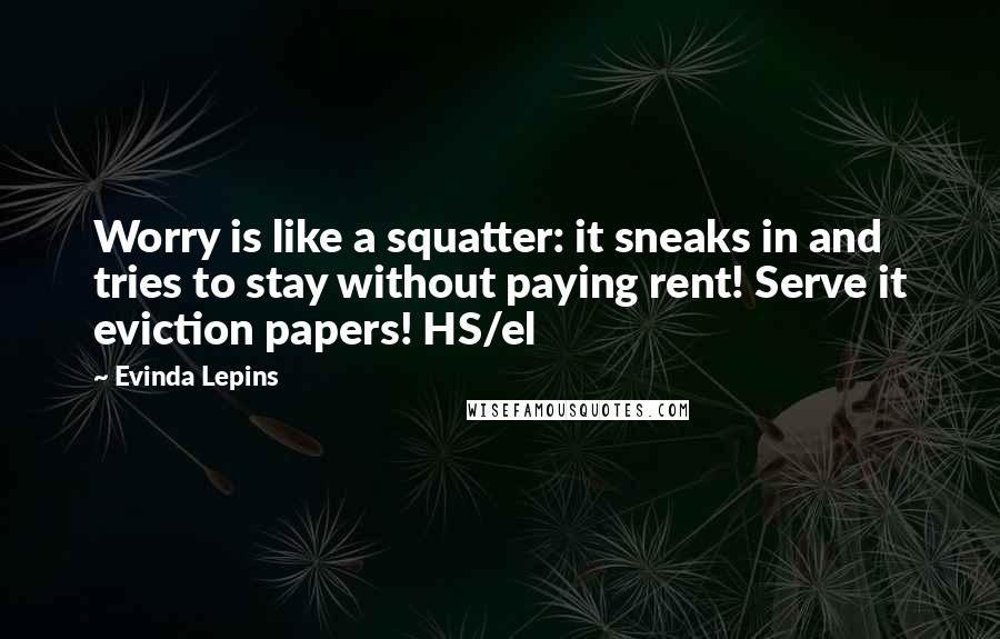 Evinda Lepins Quotes: Worry is like a squatter: it sneaks in and tries to stay without paying rent! Serve it eviction papers! HS/el