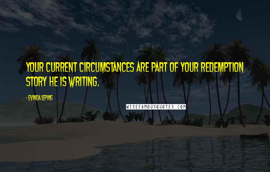 Evinda Lepins Quotes: Your current circumstances are part of your redemption story He is writing.