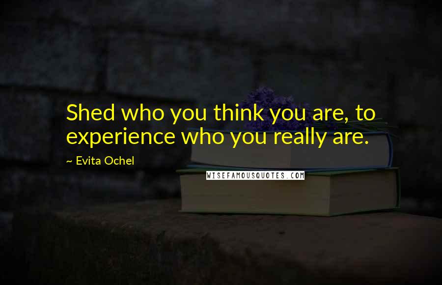 Evita Ochel Quotes: Shed who you think you are, to experience who you really are.