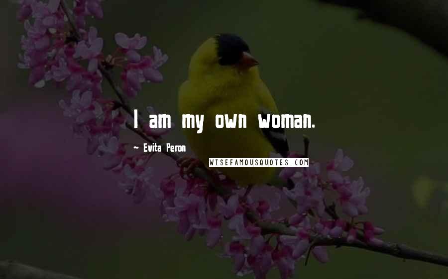 Evita Peron Quotes: I am my own woman.