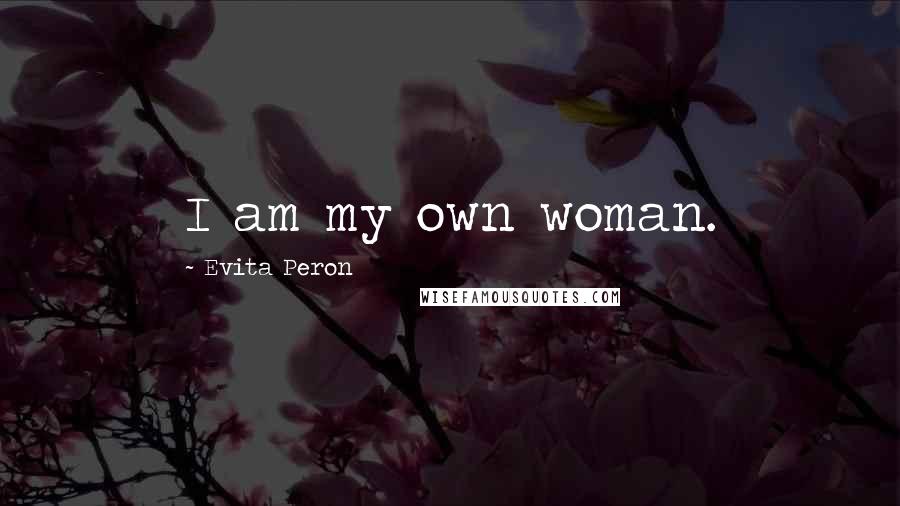 Evita Peron Quotes: I am my own woman.