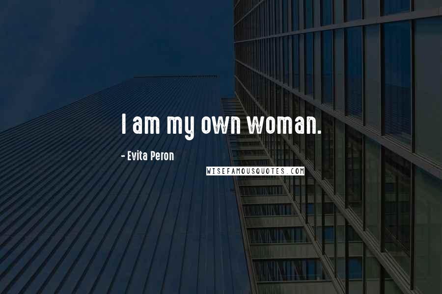 Evita Peron Quotes: I am my own woman.