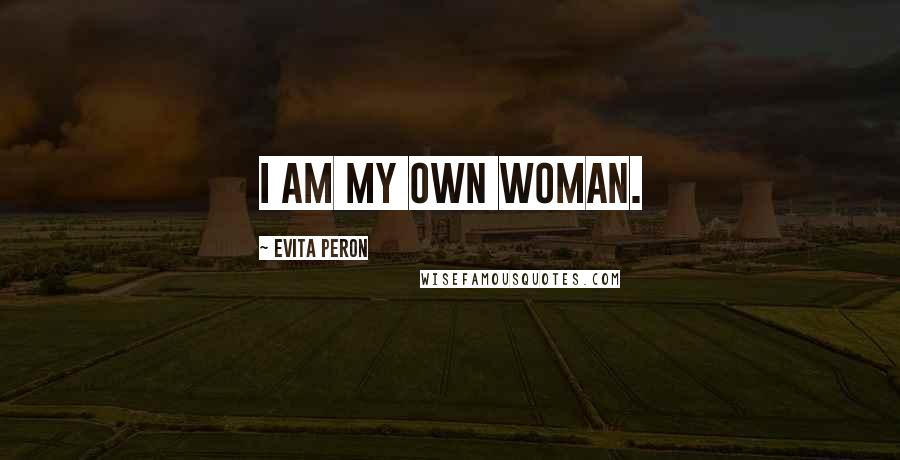 Evita Peron Quotes: I am my own woman.