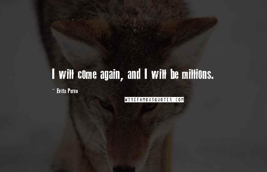 Evita Peron Quotes: I will come again, and I will be millions.