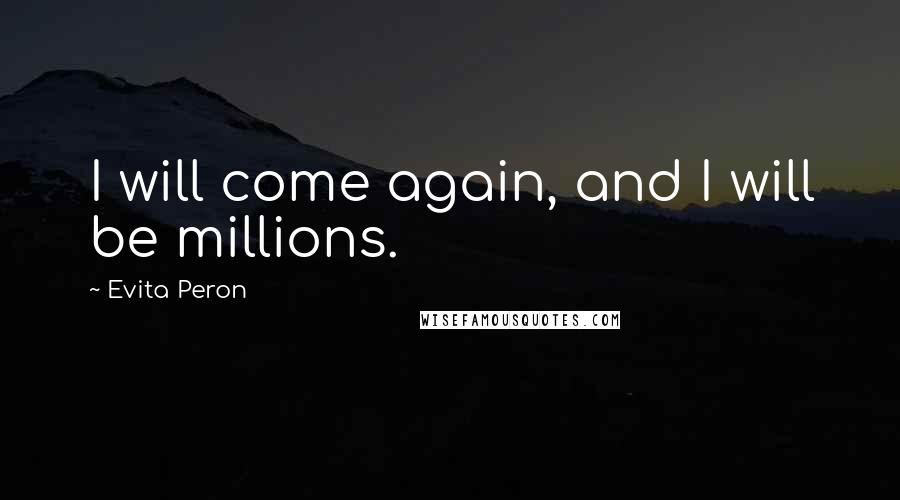 Evita Peron Quotes: I will come again, and I will be millions.