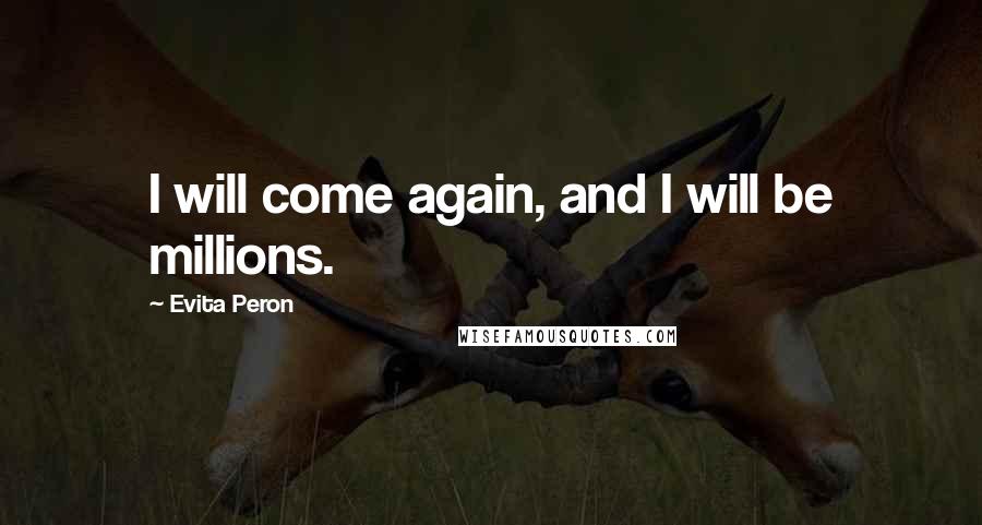 Evita Peron Quotes: I will come again, and I will be millions.