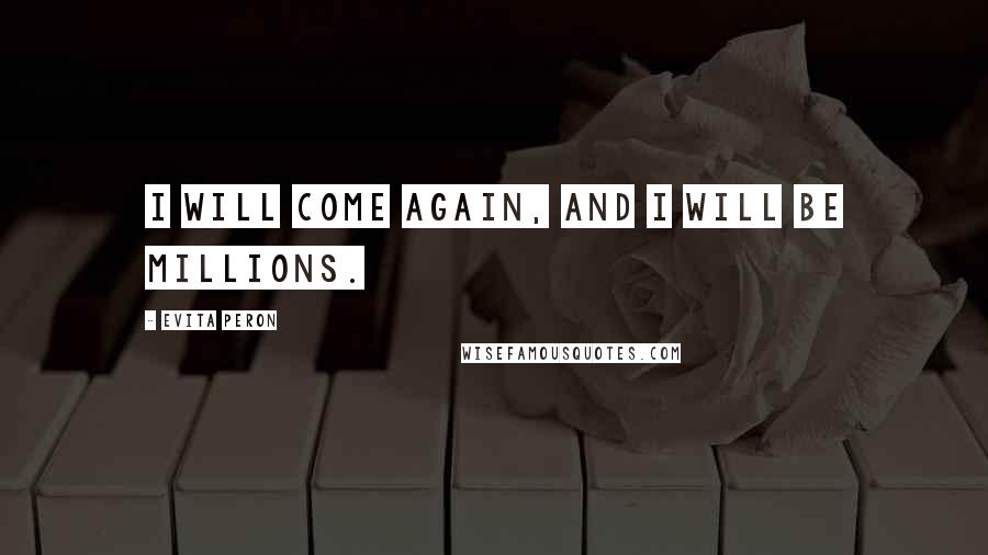 Evita Peron Quotes: I will come again, and I will be millions.