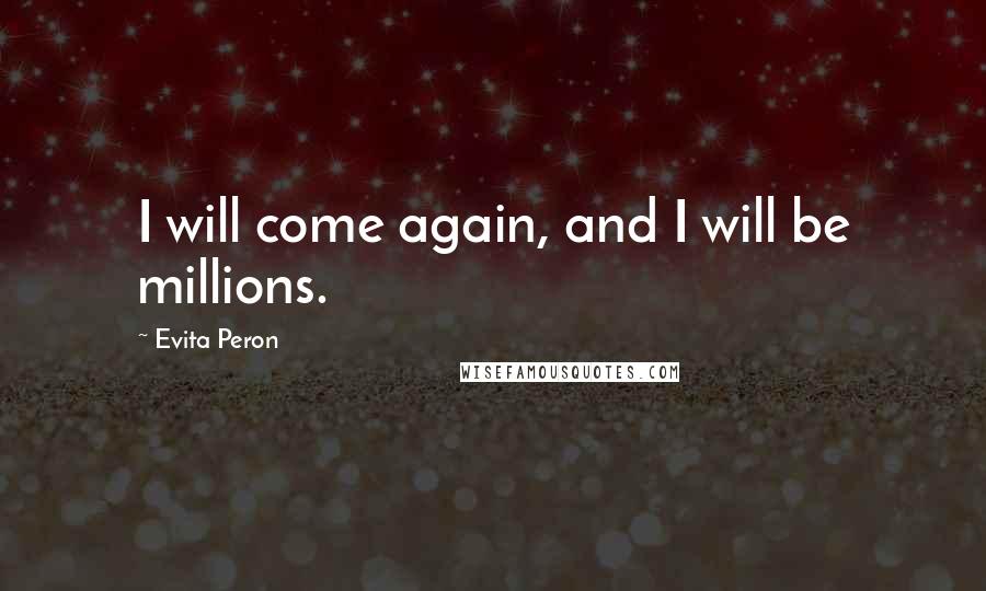 Evita Peron Quotes: I will come again, and I will be millions.