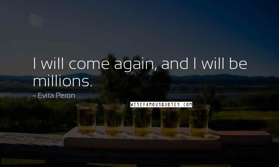 Evita Peron Quotes: I will come again, and I will be millions.