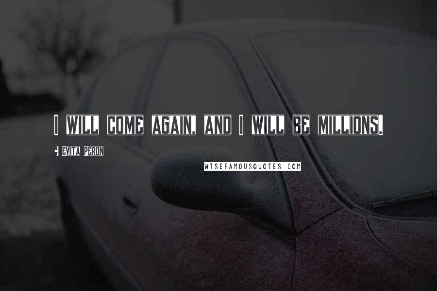 Evita Peron Quotes: I will come again, and I will be millions.