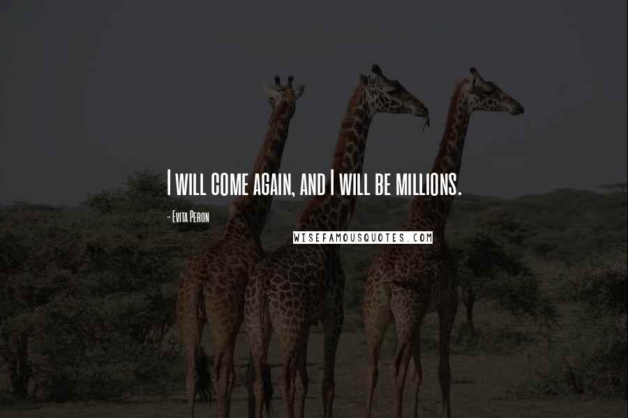 Evita Peron Quotes: I will come again, and I will be millions.