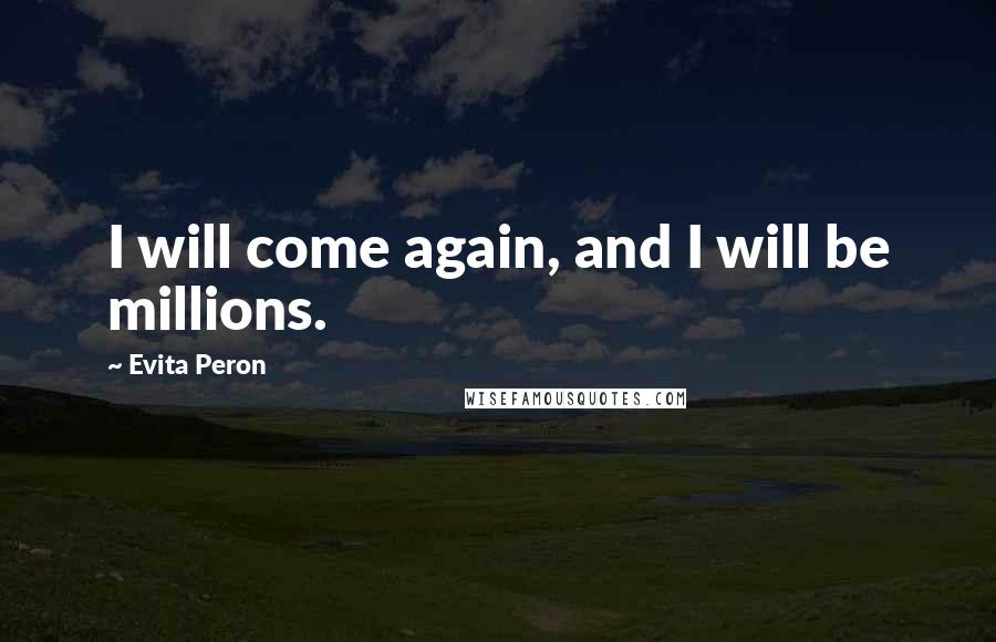 Evita Peron Quotes: I will come again, and I will be millions.