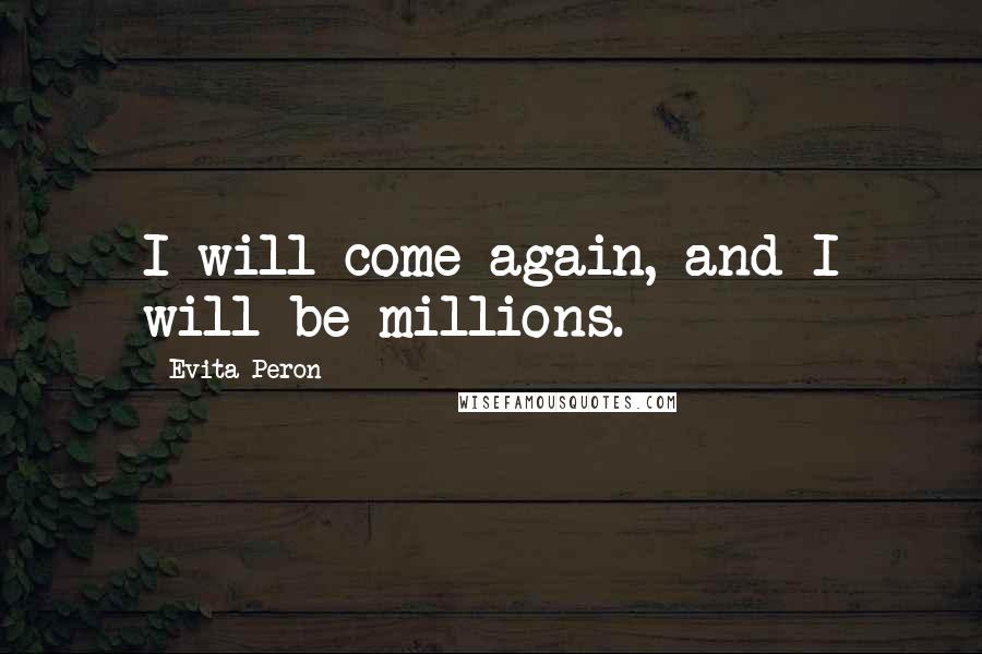 Evita Peron Quotes: I will come again, and I will be millions.