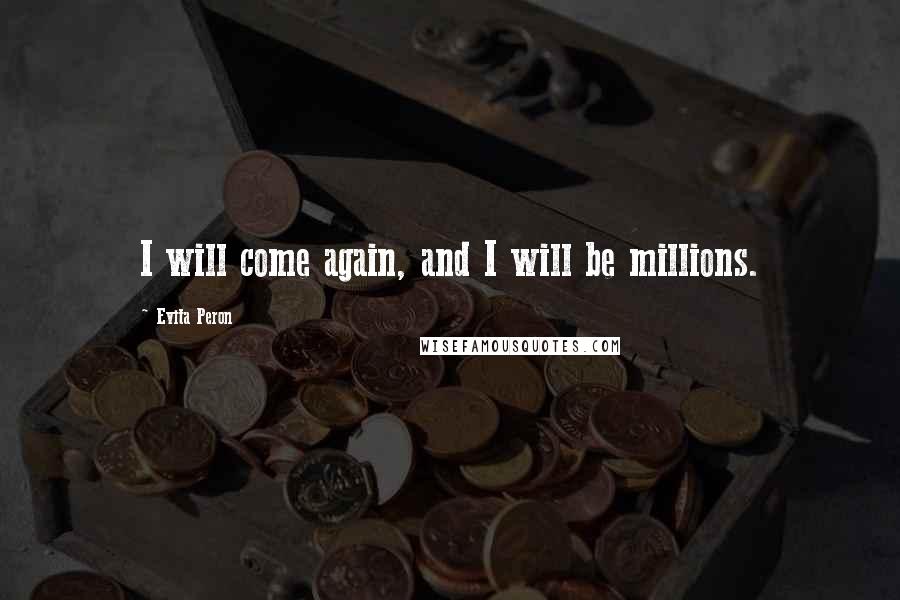 Evita Peron Quotes: I will come again, and I will be millions.