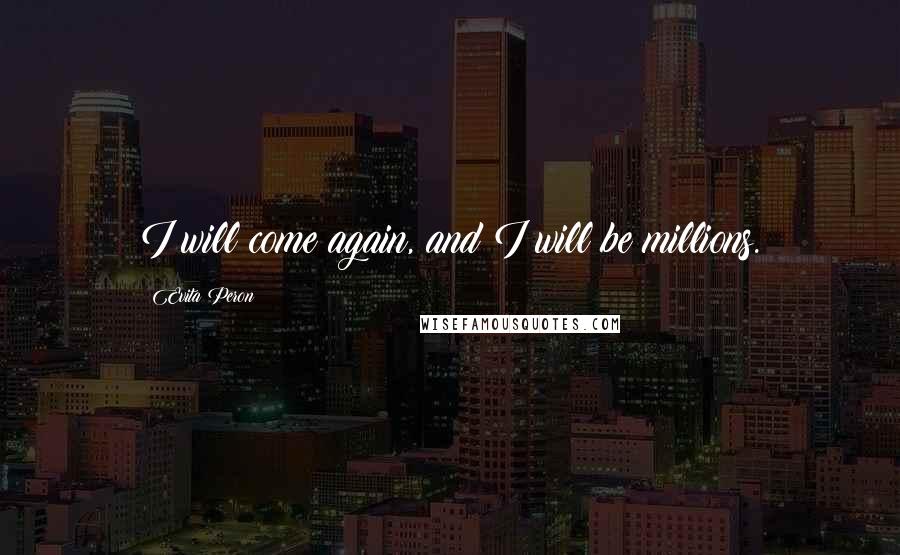 Evita Peron Quotes: I will come again, and I will be millions.