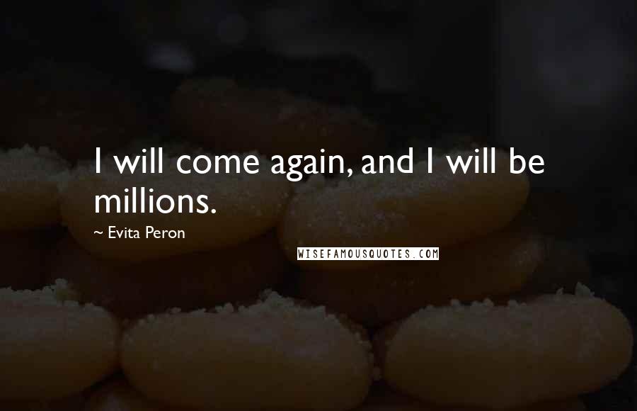 Evita Peron Quotes: I will come again, and I will be millions.