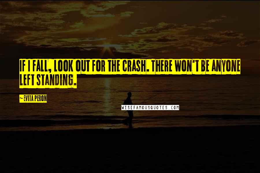 Evita Peron Quotes: If I fall, look out for the crash. There won't be anyone left standing.