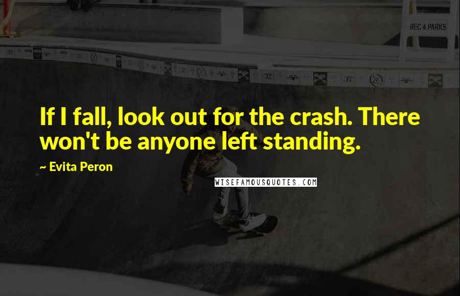 Evita Peron Quotes: If I fall, look out for the crash. There won't be anyone left standing.