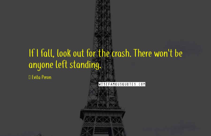 Evita Peron Quotes: If I fall, look out for the crash. There won't be anyone left standing.