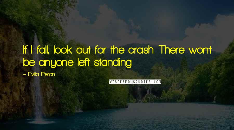 Evita Peron Quotes: If I fall, look out for the crash. There won't be anyone left standing.