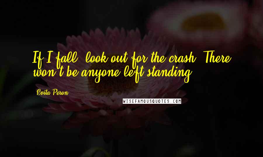 Evita Peron Quotes: If I fall, look out for the crash. There won't be anyone left standing.