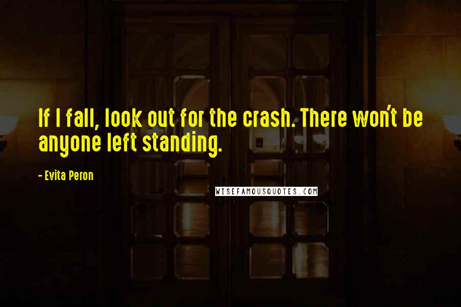 Evita Peron Quotes: If I fall, look out for the crash. There won't be anyone left standing.