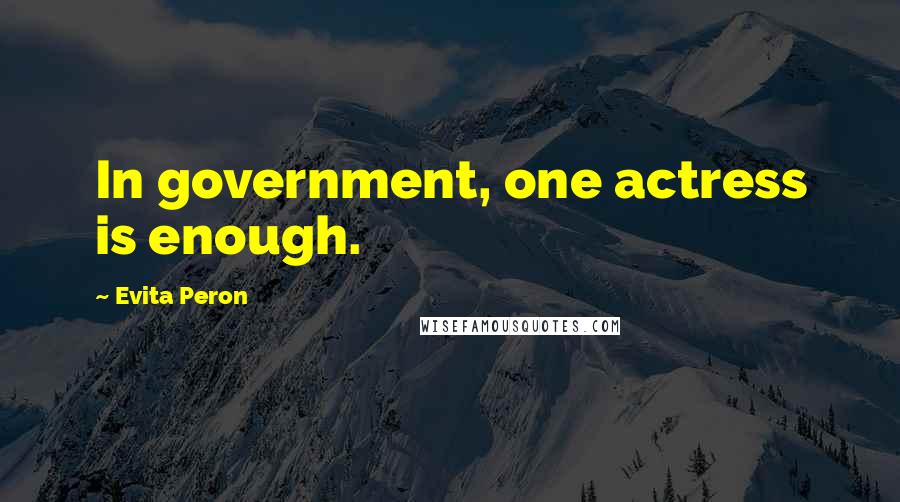 Evita Peron Quotes: In government, one actress is enough.