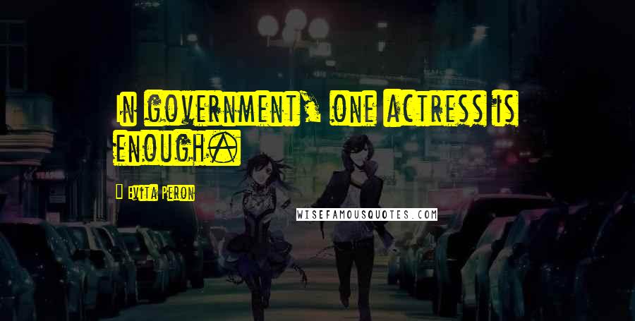 Evita Peron Quotes: In government, one actress is enough.