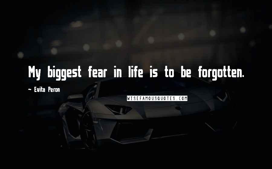 Evita Peron Quotes: My biggest fear in life is to be forgotten.