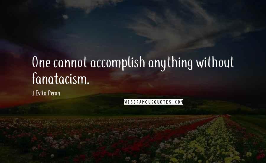 Evita Peron Quotes: One cannot accomplish anything without fanatacism.
