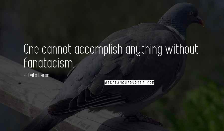 Evita Peron Quotes: One cannot accomplish anything without fanatacism.
