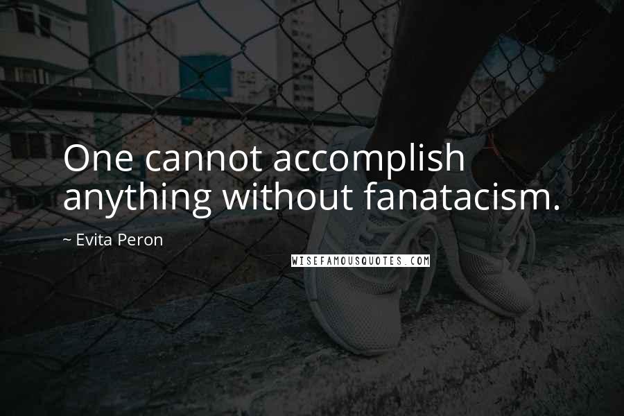 Evita Peron Quotes: One cannot accomplish anything without fanatacism.