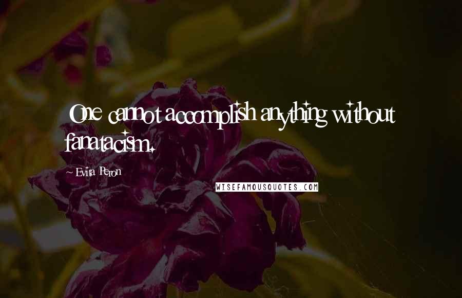 Evita Peron Quotes: One cannot accomplish anything without fanatacism.