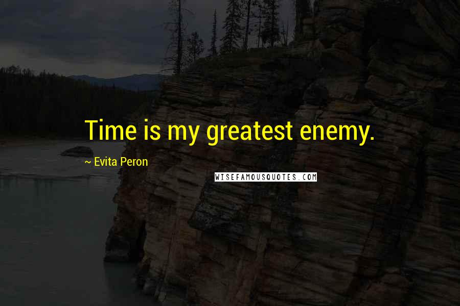 Evita Peron Quotes: Time is my greatest enemy.