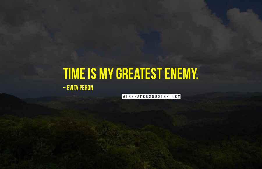 Evita Peron Quotes: Time is my greatest enemy.