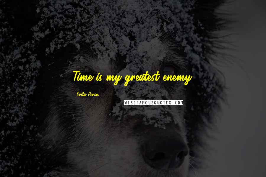 Evita Peron Quotes: Time is my greatest enemy.