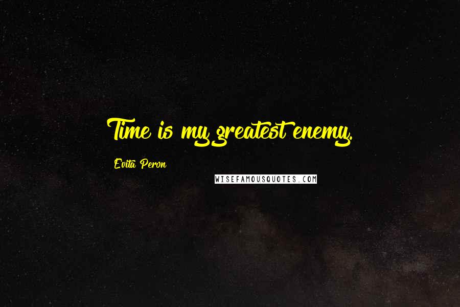 Evita Peron Quotes: Time is my greatest enemy.